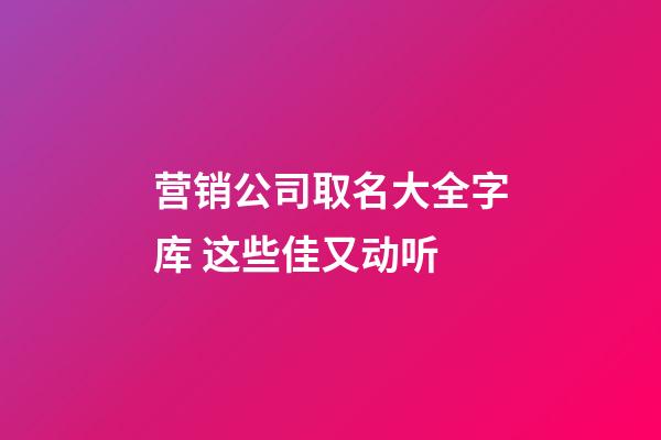 营销公司取名大全字库 这些佳又动听-第1张-公司起名-玄机派